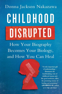 Childhood disrupted how your biography becomes your biology, and how you can heal