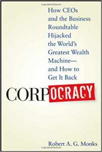 Corpocracy: how CEOs and the business roundtable hijacked the world's greatest wealth machine and how to get it back