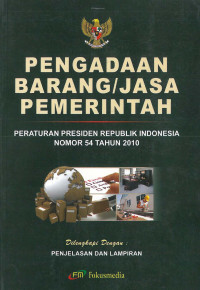 Pengadaan barang/jasa pemerintah: peraturan presiden republik indonesia nomor 54 tahun 2010