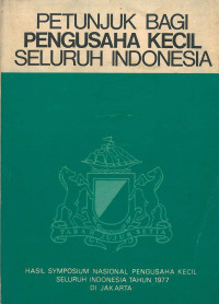 Petunjuk bagi pengusaha kecil seluruh indonesia: hasil symposium nasional pengusahan kecil seluruh indonesia tahun 1977 di jakarta