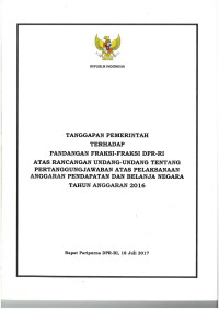 Tanggapan Pemerintah Terhadap Pandangan Fraksi DPR-RI atas Rancangan Undang-Undang Tentang Pertanggung Jawaban Atas Pelaksanaan Anggaran Pendapatan Belanja Negara
Tahun Anggaran 2016