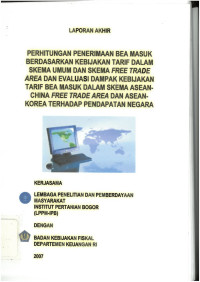 Laporan akhir: perhitungan penerimaan bea masuk berdasarkan kebijakan tarif dalam skema umum dan skema free trade area dan evaluasi dampak kebijakan tarif bea masuk dalam skema ASEAN China free trade area dan ASEAN Korea terhadap pendapatan negara