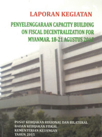 Laporan Kegiatan Penyelenggaraan Capacity Building On Fiscal Decentralization For Myanmar, 18-21 Agustus 2015