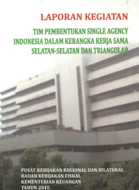 Laporan Kegiatan Tim Pembentukan Single Agency Indonesia Dalam Kerangaka Kerja Sama Selatan-Selatan Dan Triangular Tahun 2015